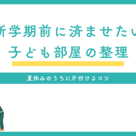 新学期前に済ませたい子ども部屋の整理｜夏休みのうちに片付けるコツ