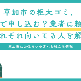 草加市の粗大ゴミ、自分で申し込む？業者に頼む？それぞれ向いてる人を解説