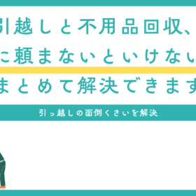 引越しと不用品回収、別々に頼まないといけないの？まとめて解決できます
